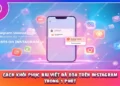 Cách Khôi Phục Bài Viết Đã Xóa Trên Instagram Trong 1 Phút