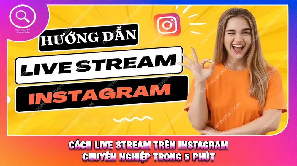 Cách Live Stream Trên Instagram Chuyên Nghiệp Trong 5 Phút