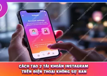 Cách Tạo 2 Tài Khoản Instagram Trên Điện Thoại Không Sợ Ban