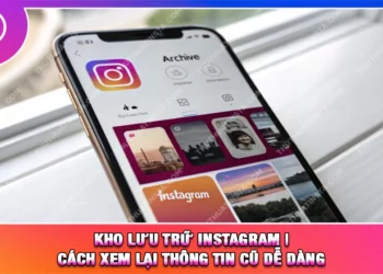Kho Lưu Trữ Instagram | Cách Xem Lại Thông Tin Cũ Dễ Dàng